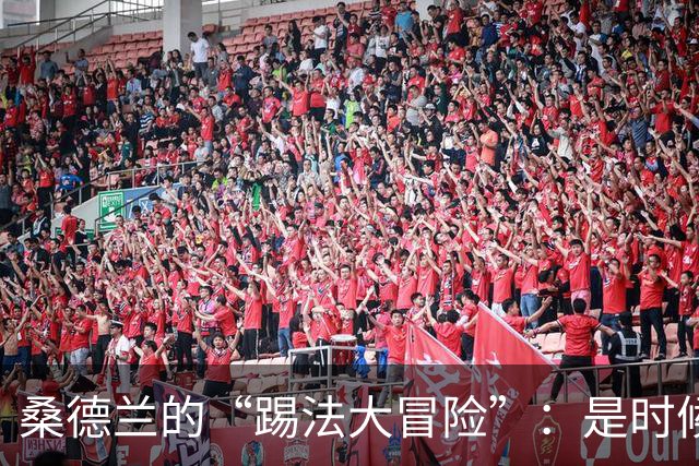 桑德兰的“踢法大冒险”：是时候收起傲慢了！