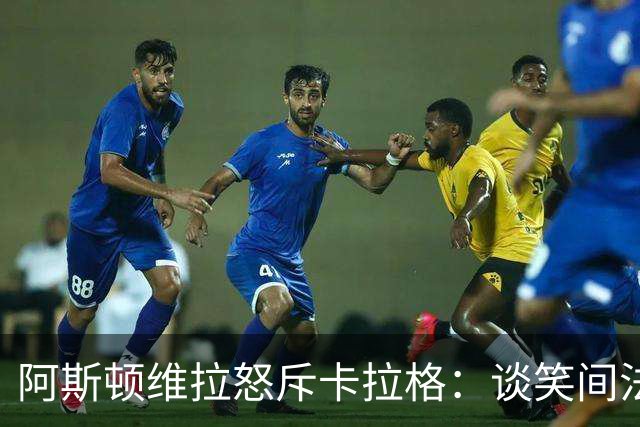 阿斯顿维拉怒斥卡拉格：谈笑间法律战已打响！